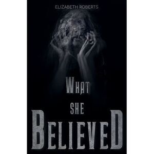 What She Believed -- Elizabeth Roberts